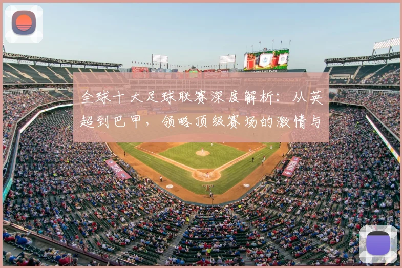 全球十大足球联赛深度解析：从英超到巴甲，领略顶级赛场的激情与荣耀