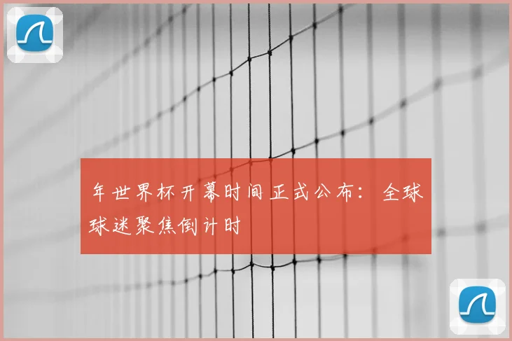 年世界杯开幕时间正式公布：全球球迷聚焦倒计时
