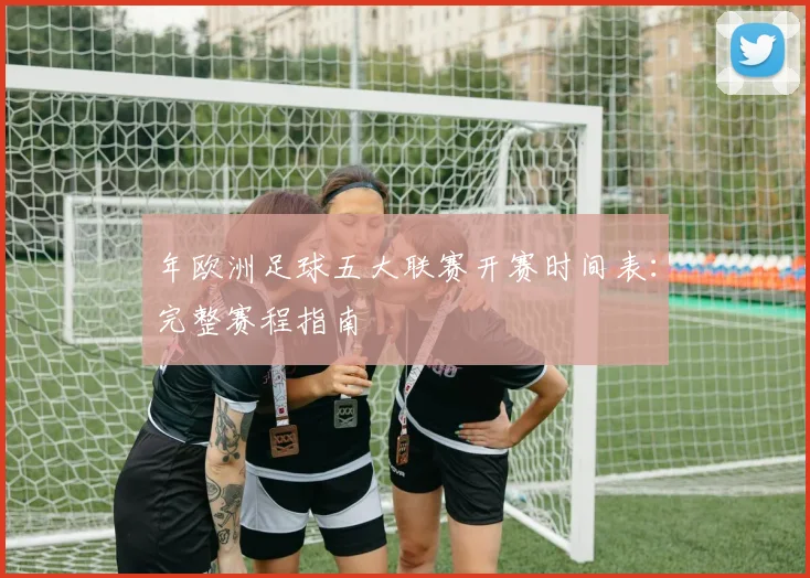 年欧洲足球五大联赛开赛时间表:完整赛程指南
