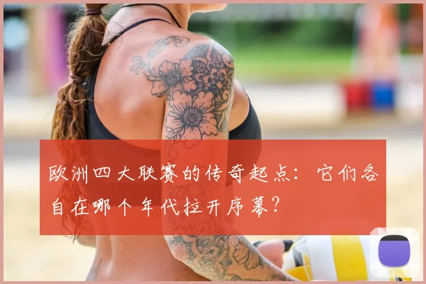 欧洲四大联赛的传奇起点:它们各自在哪个年代拉开序幕?