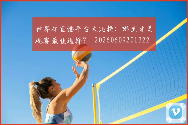 世界杯直播平台大比拼：哪里才是观赛最佳选择？_20260609201322