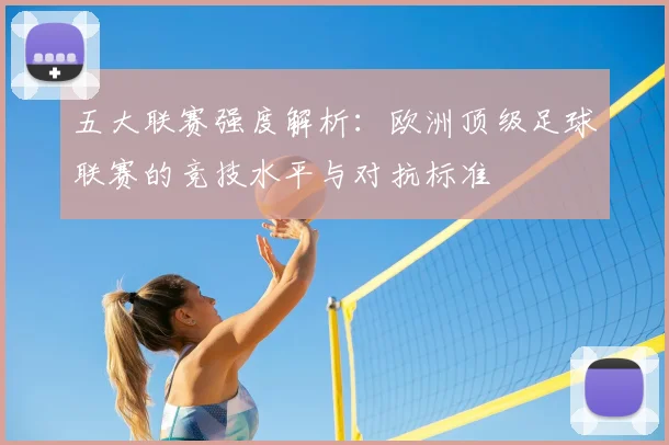 五大联赛强度解析：欧洲顶级足球联赛的竞技水平与对抗标准